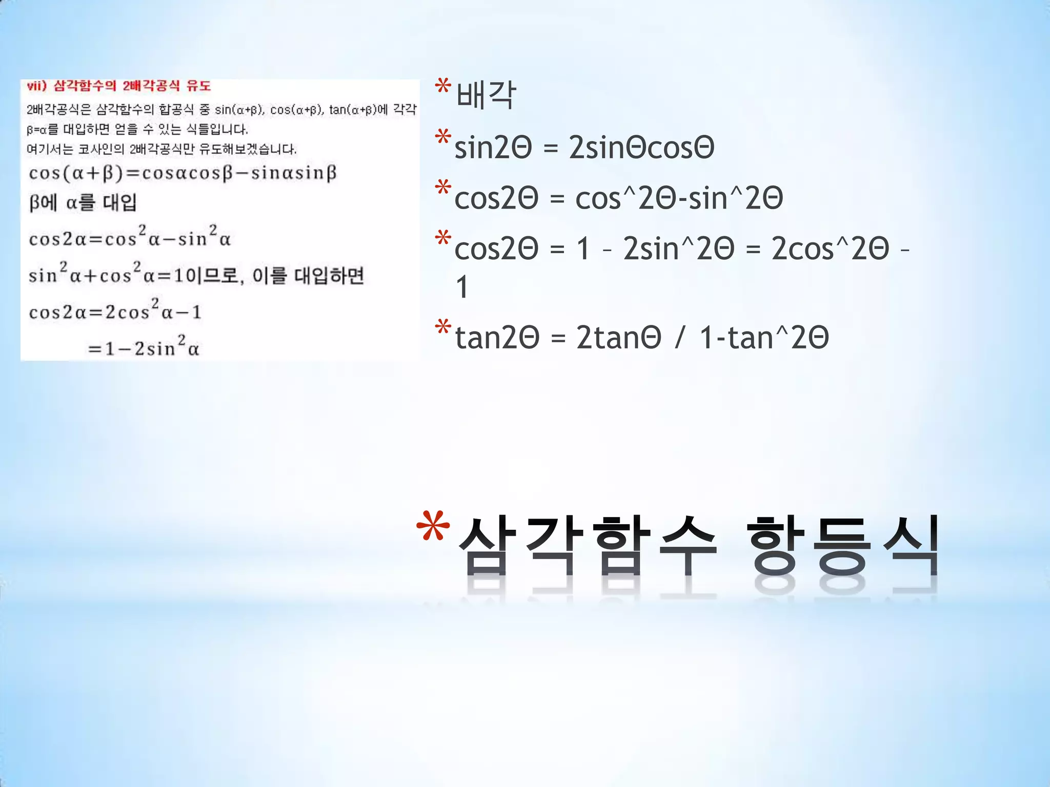 삼각함수 항등식배각sin2Θ = 2sinΘcosΘcos2Θ = cos^2Θ-sin^2Θcos2Θ = 1 – 2sin^2Θ= 2cos^2Θ – 1tan2Θ = 2tanΘ / 1-tan^2Θ