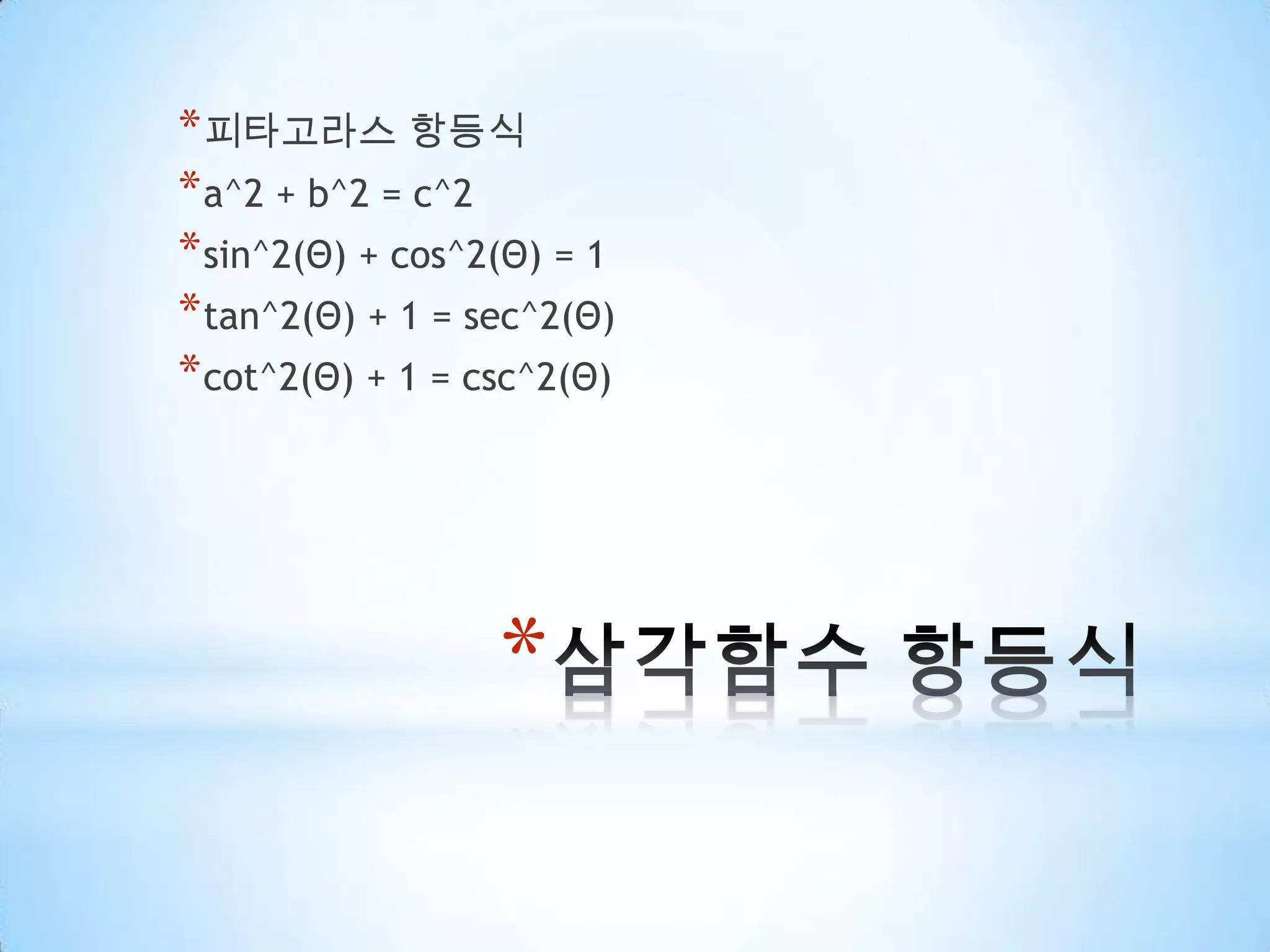 삼각함수 항등식피타고라스 항등식a^2 + b^2 = c^2sin^2(Θ) + cos^2(Θ) = 1tan^2(Θ) + 1 = sec^2(Θ)cot^2(Θ) + 1 = csc^2(Θ)