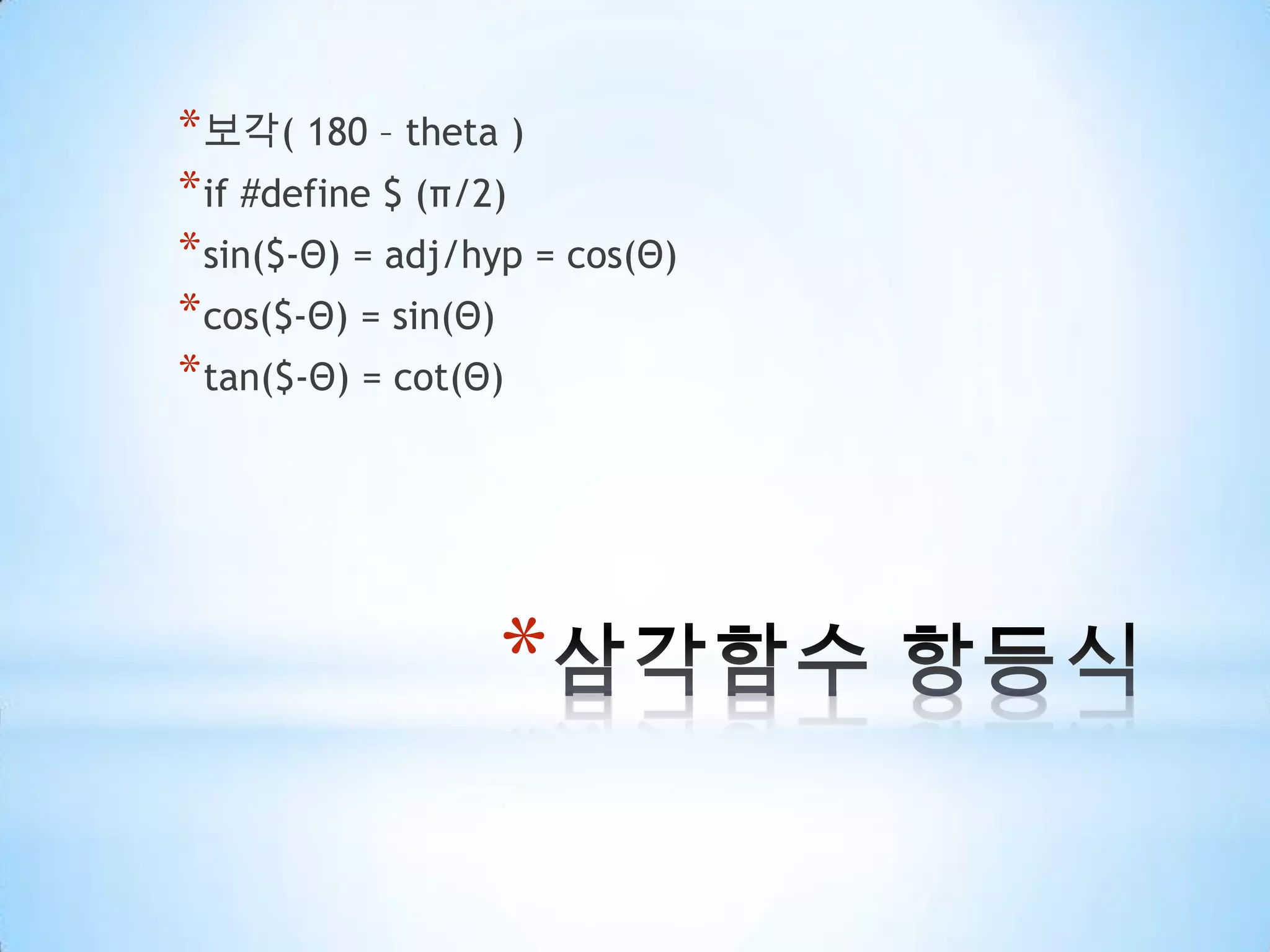 삼각함수 항등식보각(180 – theta )if #define $ (π/2)sin($-Θ) = adj/hyp = cos(Θ)cos($-Θ) = sin(Θ)tan($-Θ) = cot(Θ)