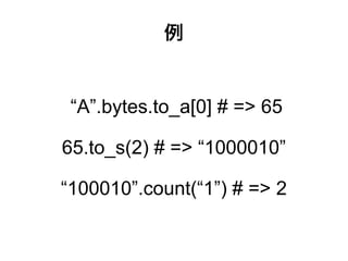 例


 “A”.bytes.to_a[0] # => 65

65.to_s(2) # => “1000010”

“100010”.count(“1”) # => 2
 