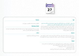 ‫72‬

                                                                                          ‫حكمة‬                                                                                                                  ‫آية‬

                                                                                                                    ‫َ َ ُ‬                                    ‫ُ‬
                                                                                                                ‫قال تعالى: يا أيُّها الَّذين آمنوا كونوا قوَّامني لل شهداء بالقسط ول يجرمنكم شنآن قوم‬
                                                                                                                                                                   ‫َ‬
                                           ‫العاقل من عقل لسانه واجلاهل من جهل قدره‬                              ‫ٍ‬
                                                                                                                                 ‫ِ َ َّ‬       ‫َ ِ ْ ِ‬
                                                                                                                                     ‫على ألَّ تَعدلوا اعدلوا هو أقرب للتقوى واتَّقوا الل إن الل خبير مبا تعملون.‬
                                                                                                                                                 ‫ٌ‬        ‫َّ‬                 ‫ُ َّ‬                       ‫ْ ِ‬
                                                                         ‫فكرة رمضانية:‬                        ‫بنَات جديدة تضعها الشريعة اإلسالمية لتكمل إشادة بناء الشخصية املسلمة،‬                 ‫الفائدة: هذه لَ‬
                                                                                                                                                                                                  ‫ِ‬
                                                                                                                                                               ‫َّ‬
                                                                                                              ‫وهي دعوتنا إلى إقامة العدل ونشر لوائه ليستظل اجلميع بظالله الوارفة، وإلزامنا مبراعاة جانب‬
‫املساجد بيوت اهلل, فماذا فعلنا فيها؟ و ماذا قدمنا لها؟ فكر فيما تستطيع تقدميه للمساجد‬                      ‫احلق واحلقيقة في أداء الشهادة، وأن ال تأخذنا في سبيل ذلك لومة الئم سواء أكان قريبا ً أم بعيداً،‬        ‫ِّ‬
                                        ‫احمليطة بك و استغل األيام األخيرة من رمضان.‬                                                                                              ‫غنيا ً أم فقيراً، وجيها ً أم وضيعا.ً‬

                                                                                              ‫دعاء‬                                                                                                         ‫حديث‬

                                                     ‫(رَب ال تَذرْنِي فرْدًا وَأَنتَ خَ ير الْوارِثِنيَ)‬
                                                              ‫ُْ َ‬                    ‫َ‬      ‫ِّ َ َ‬         ‫عن أبى هريرة رضي اهلل عنه قال- قال رسول اهلل صلى اهلل عليه وسلم- كلمتان خفيفتان على‬
                                                                                                           ‫اللسان ثقيلتان فى امليزان حبيبتان الى الرحمن : سبحان اهلل وبحمده سبحان اهلل العظيم. رواه‬
                                                                                                                                                                                            ‫البخاري‬

                                                                                                                                                                                                             ‫قصة‬

                                                                                                                ‫كان احلجاج بن يوسف الثقفي يستحم بالنهر فأشرف على الغرق فأنقذه أحد املارة و عندما‬
                                                                                                                                             ‫حمله إلى البر قال له احلجاج : أطلب ما تشاء فطلبك مجاب.‬
                                                                                                                                                             ‫فقال الرجل: ومن أنت حتى جتيب لي أي طلب ؟‬
                                                                                                                                                                                   ‫قال: أنا احلجاج الثقفي.‬
                                                                                                                                      ‫أنني أنقذتك.‬ ‫قال له: طلبي الوحيد أنني سألتك باهلل أن ال تخبر أحدا ً‬
 