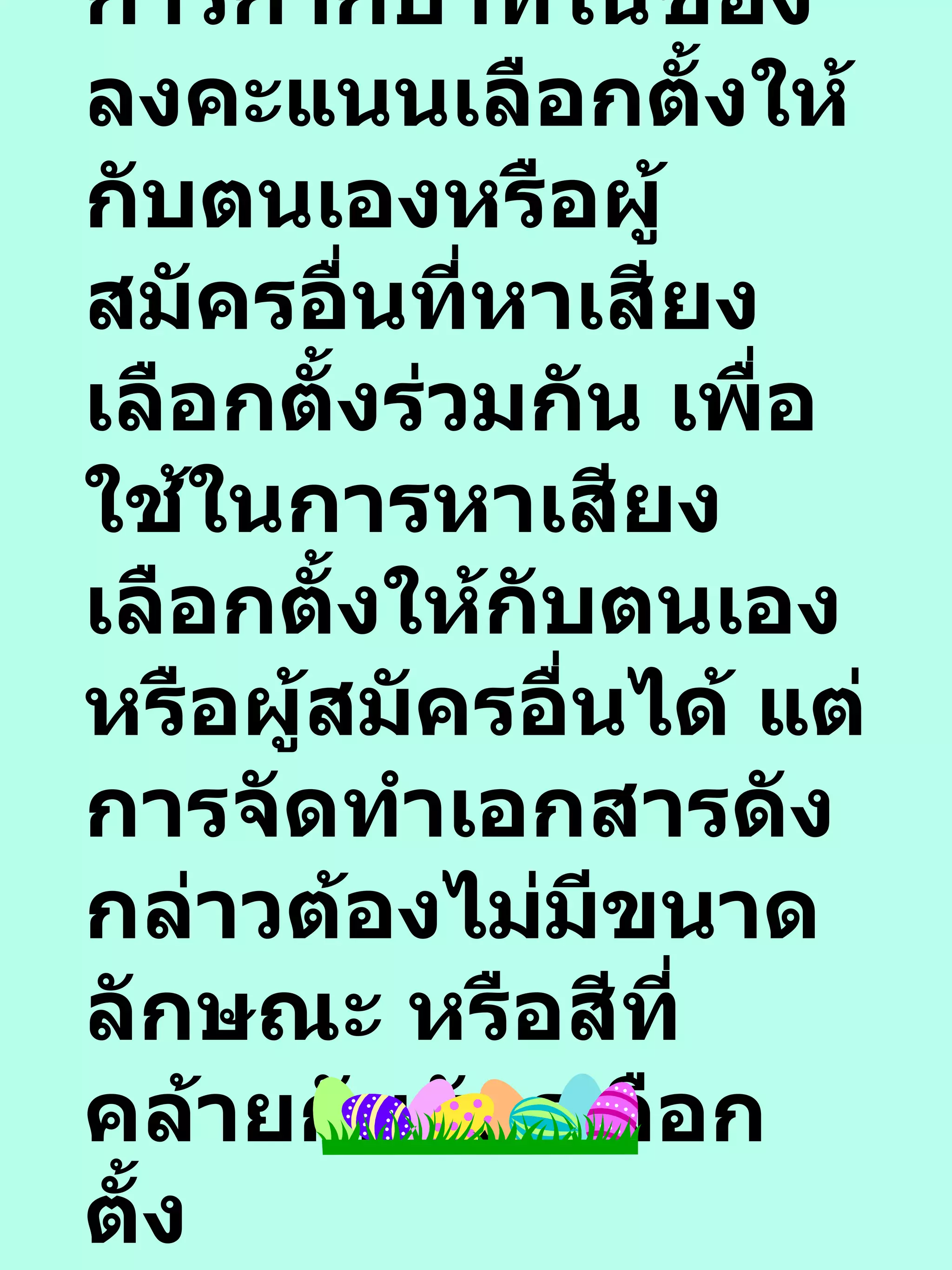 9.  จัดทำเอกสารที่มีการกากบาทในช่องลงคะแนนเลือกตั้งให้กับตนเองหรือผู้สมัครอื่นที่หาเสียงเลือกตั้งร่วมกัน เพื่อใช้ในการหาเสียงเลือกตั้งให้กับตนเองหรือผู้สมัครอื่นได้ แต่การจัดทำเอกสารดังกล่าวต้องไม่มีขนาด ลักษณะ หรือสีที่คล้ายกับบัตรเลือกตั้ง 