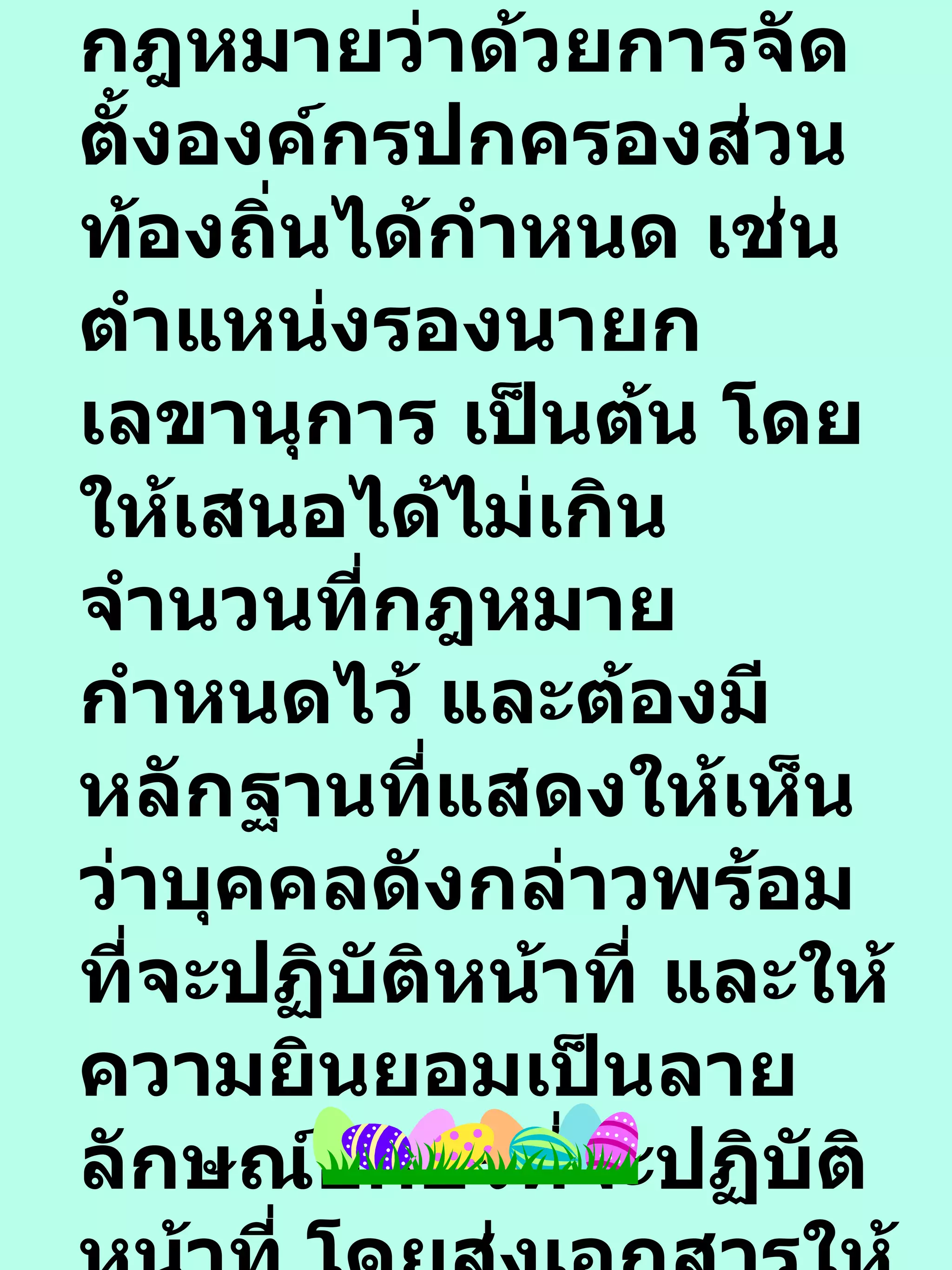 6.  เสนอชื่อบุคคลที่จะดำรงตำแหน่งตามที่กฎหมายว่าด้วยการจัดตั้งองค์กรปกครองส่วนท้องถิ่นได้กำหนด เช่น ตำแหน่งรองนายก  เลขานุการ เป็นต้น โดยให้เสนอได้ไม่เกินจำนวนที่กฎหมายกำหนดไว้ และต้องมีหลักฐานที่แสดงให้เห็นว่าบุคคลดังกล่าวพร้อมที่จะปฏิบัติหน้าที่ และให้ความยินยอมเป็นลายลักษณ์อักษรที่จะปฏิบัติหน้าที่ โดยส่งเอกสารให้ กกต . จว . ทราบ  