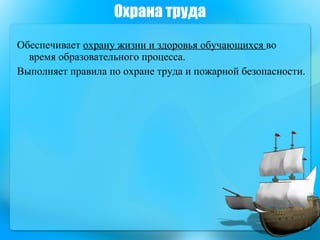 Охрана труда Обеспечивает  охрану жизни и здоровья обучающихся  во время образовательного процесса.  Выполняет правила по охране труда и пожарной безопасности. 