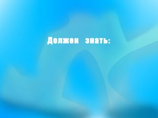 Должен  знать: 