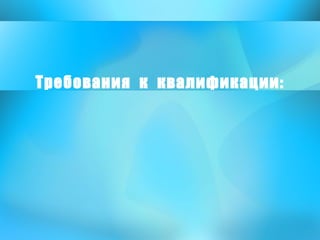 Требования  к  квалификации: 