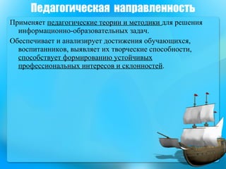 Применяет  педагогические теории и методики  для решения информационно-образовательных задач.  Обеспечивает и анализирует достижения обучающихся, воспитанников, выявляет их творческие способности,  способствует формированию устойчивых профессиональных интересов и склонностей .  Педагогическая  направленность 