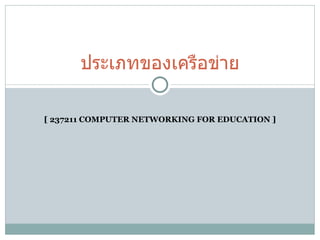 [ 237211 COMPUTER NETWORKING FOR EDUCATION ] ประเภทของเครือข่าย 