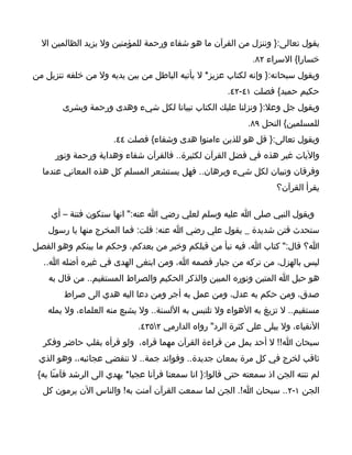 ‫يقول تعالى:} وننزل من القرآن ما هو شفاء ورحمة للمؤمنين ول يزيد الظالمين ال‬
                                                              ‫خسارا{ السراء ٢٨.‬
‫ويقول سبحانه:} وإنه لكتاب عزيز* ل يأتيه الباطل من بين يديه ول من خلفه تنزيل من‬
                                                       ‫حكيم حميد{ فصلت ١٤-٢٤.‬
        ‫ويقول جل وعل:} ونزلنا عليك الكتاب تبيانا لكل شيء وهدى ورحمة وبشرى‬
                                                             ‫للمسلمين{ النحل ٩٨.‬
                      ‫ويقول تعالى:} قل هو للذين ءامنوا هدى وشفاء{ فصلت ٤٤.‬
      ‫واليات غير هذه في فضل القرآن لكثيرة.. فالقرآن شفاء وهداية ورحمة ونور‬
  ‫وفرقان وتبيان لكل شيء وبرهان.. فهل يستشعر المسلم كل هذه المعاني عندما‬
                                                                     ‫يقرأ القرآن؟‬

     ‫ويقول النبي صلى ا عليه وسلم لعلي رضي ا عنه:" انها ستكون فتنة – أي‬
    ‫ستحدث فتن شديدة _ يقول علي رضي ا عنه: قلت: فما المخرج منها يا رسول‬
‫ا؟ قال:" كتاب ا، فيه نبأ من قبلكم وخبر من بعدكم، وحكم ما بينكم وهو الفصل‬
  ‫ليس بالهزل، من تركه من جبار قصمه ا، ومن ابتغى الهدى في غيره أضله ا..‬
    ‫هو حبل ا المتين ونوره المبين والذكر الحكيم والصراط المستقيم.. من قال به‬
        ‫صدق، ومن حكم به عدل، ومن عمل به أجر ومن دعا اليه هدي الى صراط‬
    ‫مستقيم.. ل تزيغ به الهواء ول تلتبس به اللسنة.. ول يشبع منه العلماء، ول يمله‬
                             ‫النقياء، ول يبلى على كثرة الرد" رواه الدارمي ٢٥٣٤.‬
  ‫سبحان ا!! ل أحد يمل من قراءة القرآن مهما قراه، ولو قرأه بقلب حاضر وفكر‬
 ‫ثاقب لخرج في كل مرة بمعان جديدة.. وفوائد جمة.. ل تنقضي عجائبه،، وهو الذي‬
 ‫لم تنته الجن اذ سمعته حتى قالوا:} انا سمعنا قرآنا عجبا* يهدي الى الرشد فآمنّا به{‬
  ‫الجن ١-٢.. سبحان ا!. الجن لما سمعت القرآن آمنت به! والناس الن يرمون كل‬
 