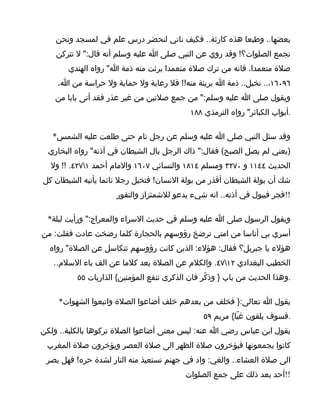 ‫بعضها.. وطبعا هذه كارثة.. فكيف ناتي لنحضر درس علم في لمسجد ونحن‬
    ‫نجمع الصلوات؟! وقد روي عن النبي صلى ا عليه وسلم أنه قال:" ل تتركن‬
       ‫صلة متعمدا، فانه من ترك صلة متعمدا برئت منه ذمة ا" رواه الهندي‬
    ‫٦٩٠٦١،.. تخيل.. ذمة ا بريئة منه!! فل رعاية ول حماية ول حراسة من ا،‬
    ‫ويقول صلى ا عليه وسلم:" من جمع صلتين من غير عذر فقد أتى بابا من‬
                                            ‫.أبواب الكبائر" رواه الترمذي ٨٨١‬

   ‫وقد سئل النبي صلى ا عليه وسلم عن رجل نام حتى طلعت عليه الشمس*‬
  ‫)يعني لم يصل الصبح( فقال:" ذاك الرجل بال الشيطان في أذنه" رواه البخاري‬
  ‫الحديث ٤٤١١ و ٠٧٢٣ ومسلم ٤١٨١ والنسائي ٧٠٦١ والمام أحمد ١٧٢٤. !! ول‬
‫شك أن بولة الشيطان أقذر من بولة النسان! فتخيل رجل نائما يأتيه الشيطان كل‬
                      ‫!!فجر فيبول في أذنه.. انه شيء يدعو للشمئزاز والتفور‬

 ‫ويقول الرسول صلى ا عليه وسلم في حديث السراء والمعراج:" ورأيت ليلة*‬
‫أسري بي أناسا من امتي ترضخ رؤوسهم بالحجارة كلما رضخت عادت فقلت: من‬
  ‫هؤلء يا جبريل؟ فقال: هؤلء: الذين كانت رؤوسهم تتكاسل عن الصلة" رواه‬
   ‫الخطيب البغدادي ٢١٧٤. والكلم عن الصلة يعد كلما عن الف باء السلم..‬
          ‫.وهذا الحديث من باب } وذكّر فان الذكرى تنفع المؤمنين{ الذاريات ٥٥‬

     ‫يقول ا تعالى:} فخلف من بعدهم خلف أضاعوا الصلة واتبعوا الشهوات*‬
                                                ‫.فسوف يلقون غيّا{ مريم ٩٥‬
‫يقول ابن عباس رضي ا عنه: ليس معنى أضاعوا الصلة تركوها بالكلية.. ولكن‬
 ‫كانوا يجمعونها فيؤخرون صلة الظهر الى صلة العصر ويؤخرون صلة المغرب‬
 ‫الى صلة العشاء.. والغي: واد في جهنم تستعيذ منه النار لشدة حره! فهل يصر‬
                                          ‫!!أحد بعد ذلك على جمع الصلوات‬
 
