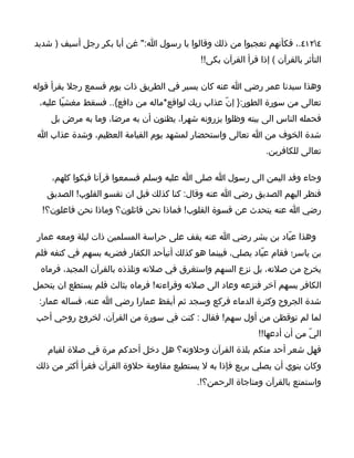‫٤٢١٤.، فكأنهم تعجبوا من ذلك وقالوا يا رسول ا:" غن أبا بكر رجل أسيف ) شديد‬
                                            ‫التأثر بالقرآن ( إذا قرأ القرآن بكى!!‬

‫وهذا سيدنا عمر رضي ا عنه كان يسير في الطريق ذات يوم فسمع رجل يقرأ قوله‬
 ‫تعالى من سورة الطور:} إنّ عذاب ربك لواقع*ماله من دافع{.. فسقط مغشيّا عليه،‬
    ‫فحمله الناس الى بيته وظلوا يزرونه شهرا، يظنون أن به مرضا، وما به مرض بل‬
 ‫شدة الخوف من ا تعالى واستحضار لمشهد يوم القيامة العظيم، وشدة عذاب ا‬
                                                                ‫تعالى للكافرين.‬

    ‫وجاء وفد اليمن الى رسول ا صلى ا عليه وسلم فسمعوا قرآنا فبكوا كلهم،‬
   ‫فنظر اليهم الصديق رضي ا عنه وقال: كنا كذلك قبل ان تقسو القلوب! الصديق‬
  ‫رضي ا عنه يتحدث عن قسوة القلوب! فماذا نحن قائلون؟ وماذا نحن فاعلون؟!‬

 ‫وهذا عبّاد بن بشر رضي ا عنه يقف على حراسة المسلمين ذات ليلة ومعه عمار‬
‫بن ياسر؛ فقام عبّاد يصلي، فبينما هو كذلك أتيأحد الكفار فضربه بسهم في كتفه فلم‬
 ‫يخرج من صلته، بل نزع السهم واستغرق في صلته وتلذذه بالقرآن المجيد، فرماه‬
‫الكافر بسهم آخر فنزعه وعاد الى صلته وقراءته! فرماه بثالث فلم يستطع ان يتحمل‬
 ‫شدة الجروح وكثرة الدماء فركع وسجد ثم أيقظ عمارا رضي ا عنه، فساله عمار:‬
‫لما لم توقظن من أول سهم! فقال : كنت في سورة من القرآن، لخروج روحي أحب‬
                                                             ‫اليّ من أن أدعها!!‬
   ‫فهل شعر أحد منكم بلذة القرآن وحلوته؟ هل دخل أحدكم مرة في صلة لقيام‬
‫وكان ينوي أن يصلي بربع فإذا به ل يستطيع مقاومة حلوة القرآن فقرأ أكثر من ذلك‬
                                           ‫واستمتع بالقرآن ومناجاة الرحمن؟!.‬
 