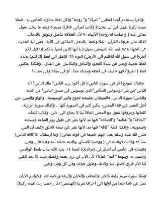 ‫والقرآنيستخدم أيضا لفظتي " امرأة" و" زوجة" ولكل لفظ مدلوله الخاص به.. فمثل‬
  ‫سيدنا زكريا يقول قبل ان ينجب:} وكانت امرأتي عاقرا{ مريم ٥ وبعد ما ينجب يقول‬
      ‫تعالى عنه:} وأصلحنا له زوجه{ النبياء ٠٩ لن العلقة تتأصل وتتوثق بالنجاب.‬
 ‫كذلك تتأثر حروف القرآن –ثقل وخفة- بالمعنى المذكور في الية.. ففي آية الحديث‬
     ‫عن الجهاد وعند لوم ا للمؤمنين يقول:} يا أيها الذين آمنوا مالكم إذا قيل لكم‬
   ‫أنفروا في سبيل ا اثاقلتم الى الرض{ التوبة ٨٣. فانظر الى لفظ }اثاقلتم{ تجده‬
  ‫لفظا عجيبا، ويعبر عن شدة القعود والتثاقل والتكاسل عن القتال.. وهكذا بعكس‬
          ‫لفظ } أنفروا{ فهو خفيف في لفظه ومعناه معا.. أو في مبناه وفي معناه!‬

       ‫وهناك نموذج آخر في سورة الناس:} قل أعوذ برب الناس* ملك الناس* اله‬
      ‫الناس*من شر الوسواس الخنّاس*الذي يوسوس في صدور الناس* من الجنة‬
‫والناس{ سورة الناس، فالشيطان بطبيعته لحوح وكثير الوسوسة.. والواو والسين- من‬
   ‫أجل التعبير عن هذا المعنى- يتكرر كثير في السورة كلها... وكذلك سورة الزلزلة..‬
       ‫كلماتها وحروفها تتفق مع المعنى اتفاقا بّينا ل يحتاج الى دليل. وكذلك كلمات‬
     ‫"الحاقة" و"الطامة" و"الصاخة" فيها مد لنها تعبّر عن طول يوم القيامة ومشقته‬
   ‫وصعوبته.. وهكذا كلمة "كافة" فيها مد، لنها تعبر عن سعة الخلق وكيف أن النبي‬
‫صلى ا عليه وسلم بعث اليهم جميعا في قوله تعالى:} وما أرسلناك ال كافة للناس{‬
     ‫سبأ ٨٢ وكذلك قوله تعالى:} ووصينا النسان بوالديه حملته أمه وهنا على وهن‬
  ‫وفصاله في عامين أن اشكر لي ولوالديك{ لقمنا ٤١. نجد الية بدأت بلفظ الوالدين‬
  ‫وختمت به، وبينهما " أمه"، لماذا؟ لن الب لن ترى نعمه وفضله عليك إل بعد الكبر،‬
               ‫أما الم فترى فضلها منذ ولدتك وطول حياتك وفي كل وقت وحين..‬

  ‫ومثل سورة مريم مليئة بالحب والعطف والحنان والرقة ورحمة ا، وخواتيم اليات‬
‫تعبّر عن هذا جيدا من أولها الى آخرها تقريبا }كهيعص*ذكر رحمت ربك عبده زكريا{.‬
 