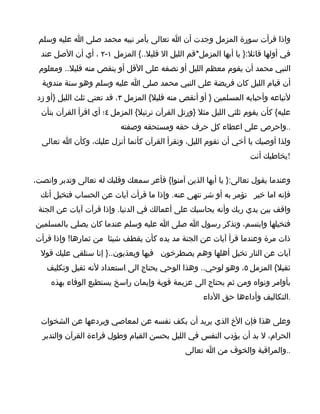 ‫واذا قرأت سورة المزمل وجدت أن ا تعالى يأمر نبيه محمد صلى ا عليه وسلم‬
  ‫في أولها قائل:} يا أيها المزمل*قم الليل ال قليل..{ المزمل ١-٢ ، أي أن الصل عند‬
 ‫النبي محمد أن يقوم معظم الليل أو نصفه على القل أو ينقص منه قليل.. ومعلوم‬
  ‫أن قيام الليل كان فريضة على النبي محمد صلى ا عليه وسلم وهو سنة مندوبة‬
 ‫لتباعه وأحبابه المسلمين } أو أنقص منه قليل{ المزمل ٣، قد تعني ثلث الليل }أو زد‬
  ‫عليه{ كأن يقوم ثلثي الليل مثل }ورتل القرآن نرتيل{ المزمل ٤؛ أي اقرأ القرآن بتأن‬
                           ‫..واحرص على اعطاء كل حرف حقه ومستحقه وصفته‬
  ‫ولذا أوصيك يا أخي أن تقوم الليل، ونقرأ القرآن كأنما أنزل عليك، وكأن ا تعالى‬
                                                                    ‫!يخاطبك أنت‬

‫وعندما يقول تعالى:} يا أيها الذين آمنوا{ فأعر سمعك وقلبك له تعالى وتدبر وانصت،‬
  ‫فإنه اما خير تؤمر به أو شر تنهى عنه. وإذا ما قرأت آيات عن الحساب فتخيل أنك‬
 ‫واقف بين يدي ربك وأنه يحاسبك على أعمالك في الدنيا. وإذا قرآت آيات عن الجنة‬
‫فتخيلها وابتسم، وتذكر رسول ا صلى ا عليه وسلم عندما كان يصلي بالمسلمين‬
‫ذات مرة وعندما قرأ آيات عن الجنة مد يده كأن يقطف شيئا من ثمارها! وإذا قرأت‬
  ‫آيات عن النار تخيل أهلها وهم يصطرخون فيها ويعذبون..} إنا سنلقي عليك قول‬
    ‫ثقيل{ المزمل ٥، وهو لوحي.. وهذا الوحي يحتاج الى استعداد لنه ثقيل وتكليف‬
     ‫بأوامر ونواه ومن ثم يحتاج الى عزيمة قوية وإيمان راسخ يستطيع الوفاء بهذه‬
                                                     ‫.التكاليف وأداءها حق الداء‬

  ‫وعلى هذا فإن الخ الذي يريد أن يكف نفسه عن لمعاصي ويردعها عن الشخوات‬
  ‫الحرام، ل بد أن يؤدب النفس في الليل بحسن القيام وطول قراءة القرآن والتدبر‬
                                               ‫..والمراقبة والخوف من ا تعالى‬
 