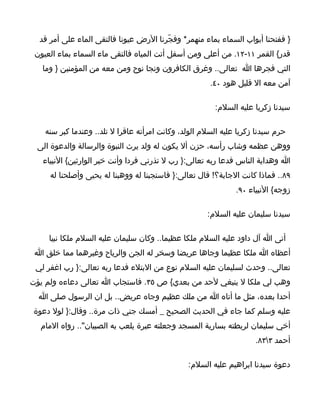 ‫} ففتحنا أبواب السماء بماء منهمر* وفجّرنا الرض عيونا فالتقى الماء على أمر قد‬
 ‫قدر{ القمر ١١-٢١. من أعلى ومن أسفل أتت المياه فالتقى ماء السماء بماء العيون‬
   ‫التي فجرها ا تعالى.. وغرق الكافرون ونجا نوح ومن معه من المؤمنين } وما‬
                                                       ‫آمن معه ال قليل هود ٠٤.‬

                                                        ‫سيدنا زكريا عليه السلم:‬

    ‫حرم سيدنا زكريا عليه السلم الولد، وكانت امرأته عاقرا ل تلد.. وعندما كبر سنه‬
 ‫ووهن عظمه وشاب رأسه، حزن أل يكون له ولد يرث النبوة والرسالة والدعوة الى‬
   ‫ا وهداية الناس فدعا ربه تعالى:} رب ل تذرني فردا وأنت خير الوارثين{ النبياء‬
     ‫٩٨.. فماذا كانت الجابة؟! قال تعالى:} فاستجبنا له ووهبنا له يحيى وأصلحنا له‬
                                                               ‫زوجه{ النبياء ٠٩.‬

                                                      ‫سيدنا سليمان عليه السلم:‬

     ‫أتى ا آل داود عليه السلم ملكا عظيما.. وكان سليمان عليه السلم ملكا نبيا‬
 ‫أعظاه ا ملكا عظيما وجاها عريضا وسخر له الجن والرياح وغيرهما مما خلق ا‬
 ‫تعالى.. وحدث لسليمان عليه السلم نوع من البتلء فدعا ربه تعالى:} رب اغفر لي‬
‫وهب لي ملكا ل ينبغي لحد من بعدي{ ص ٥٣. فاستجاب ا تعالى دعاءه ولم يؤت‬
  ‫أحدا بعده، مثل ما أتاه ا من ملك عظيم وجاه عريض.. بل ان الرسول صلى ا‬
‫عليه وسلم كما جاء في الحديث الصحيح _ أمسك جني ذات مرة.. وقال:} لول دعوة‬
  ‫أخي سليمان لربطته بسارية المسجد وجعلته عبرة يلعب به الصبيان".. رواه المام‬
                                                                     ‫أحمد ٣٣٨.‬

                                                ‫دعوة سيدنا ابراهيم عليه السلم:‬
 