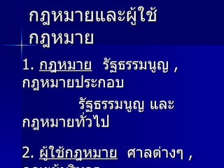 กฎหมายและผู้ใช้กฎหมาย 1.  กฎหมาย รัฐธรรมนูญ  , กฎหมายประกอบ รัฐธรรมนูญ และกฎหมายทั่วไป 2.  ผู้ใช้กฎหมาย   ศาลต่างๆ  , คณะผู้บริหาร ทุกระดับ 