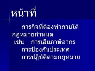ภารกิจที่ต้องทำภายใต้กฎหมายกำหนด เช่น การเสียภาษีอากร การป้องกันประเทศ  การปฏิบัติตามกฎหมาย หน้าที่ 