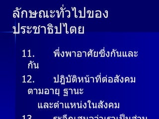 ลักษณะทั่วไปของประชาธิปไตย 11.  พึ่งพาอาศัยซึ่งกันและกัน 12.  ปฎิบัติหน้าที่ต่อสังคมตามอายุ ฐานะ และตำแหน่งในสังคม 13.  ระลึกเสมอว่าเราเป็นส่วนหนึ่งของสังคม 