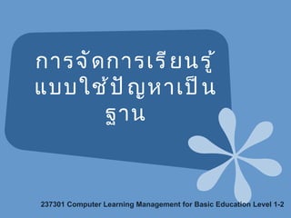 การจัดการเรียนรู้แบบใช้ปัญหาเป็นฐาน 237301  Computer Learning Management for Basic Education Level 1-2  