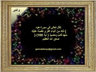 قال تعالى فى سورة هود  : }   ذَلِكَ مِنْ أَنْبَاءِ الْقُرَى نَقُصُّهُ عَلَيْكَ مِنْهَا قَائِمٌ وَحَصِيدٌ  (  آية  100)  {  صدق الله العظيم  [email_address] وأخيرا 