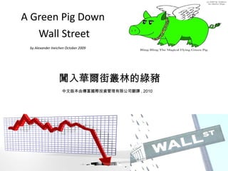 A Green Pig Down  Wall Street 闖入華爾街叢林的綠豬 by Alexander Ineichen October 2009   中文版本由傳富國際投資管理有限公司翻譯 , 2010 