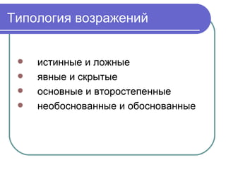 Типология возражений истинные и ложные явные и скрытые основные и второстепенные  необоснованные и обоснованные 