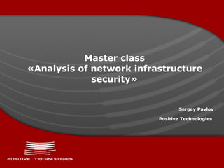 Master class « Analysis of network infrastructure security » Sergey Pavlov Positive  Technologies   