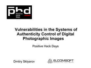   Vulnerabilities in the Systems of Authenticity Control of Digital Photographic Images  Positive Hack Days Dmitry Sklyarov 