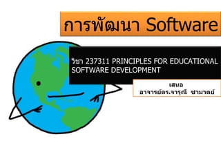 เสนอ  อาจารย์ดร . จารุณี  ซามาตย์ การพัฒนา  Software วิชา  237311 PRINCIPLES FOR EDUCATIONAL SOFTWARE DEVELOPMENT 