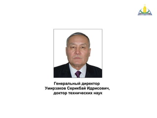 Генеральный директор  Умирзаков Серикбай Идрисович,  доктор технических наук 