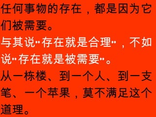 产品的基本理念，是很哲学的… 任何事物的存在，都是因为它们被需要。 与其说“存在就是合理”，不如说“存在就是被需要”。 从一栋楼、到一个人、到一支笔、一个苹果，莫不满足这个道理。 