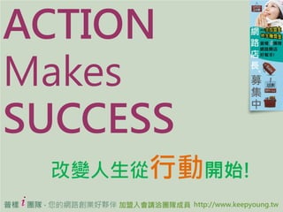 ACTION
Makes
SUCCESS
 ׃Є_ʼ!
  ՘ȫAi-KeepyoungF @ Team i-Keepyoung All Rights Reserved
 