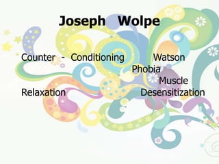 Joseph   Wolpeนักจิตวิทยาชาวอเมริกัน (1958) ได้นำหลักการ Counter  -  Conditioning  ของ  Watson  ไปทดลองใช้บำบัดความกลัว  (Phobia)  ร่วมกับการใช้เทคนิคผ่อนคลายกล้ามเนื้อ (Muscle Relaxation)   เรียกวิธีการนี้ว่า Desensitization