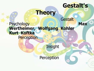 ทฤษฎีกลุ่มเกสตัลท์   (Gestalt's  Theory)นักจิตวิทยากลุ่มเกสตัลท์  (Gestalt Psychology) ชาวเยอรมัน ประกอบด้วย   Max   Wertheimer, Wolfgang  Kohlerและ Kurt  Koftkaซึ่งมีความสนใจเกี่ยวกับการรับรู้ (Perception ) การเชื่อมโยงระหว่างประสบการณ์เก่าและใหม่  นำไปสู่กระบวนการคิดเพื่อการแก้ปัญหา (Insight)	องค์ประกอบของการเรียนรู้  มี   ๒  ส่วน   คือ		๑.   การรับรู้  (Perception)  เป็นกระบวนการแปลความหมายของสิ่งเร้าที่มากระทบประสาทสัมผัส ซึ่งจะเน้นความสำคัญของการรับรู้เป็นส่วนรวมที่สมบูรณ์มากกว่าการรับรู้ส่วนย่อยทีละส่วน