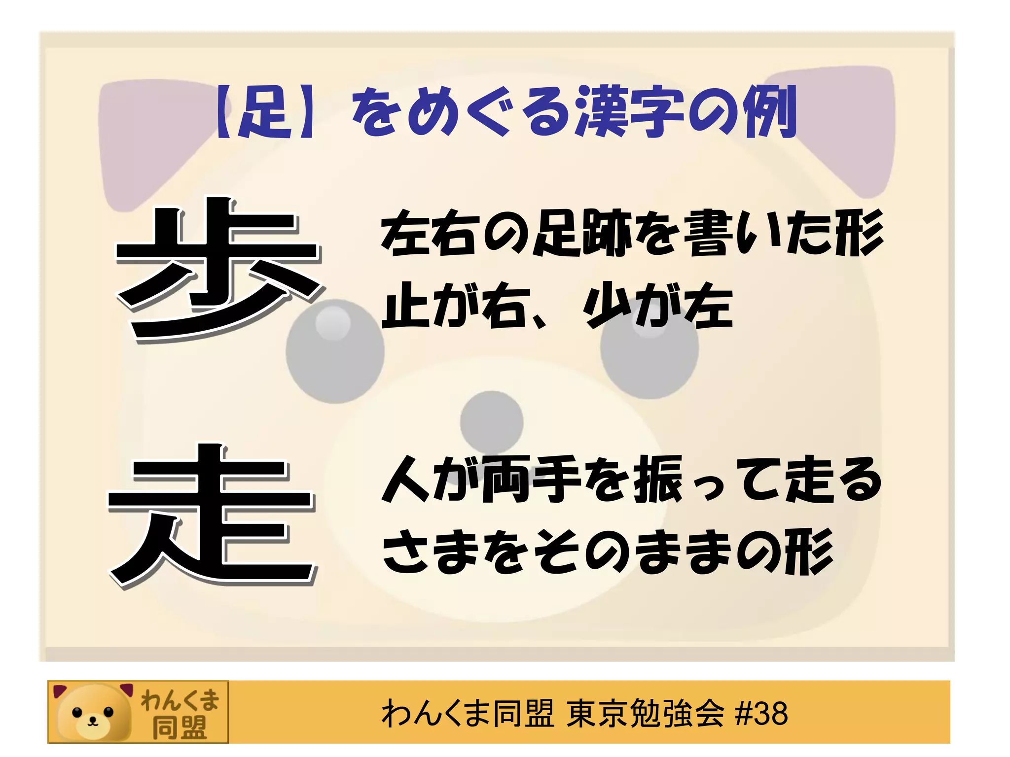 【足】をめぐる漢字の例
左右の足跡を書いた形
止が右、少が左
人が両手を振って走る
さまをそのままの形
わんくま同盟 東京勉強会 #38

 