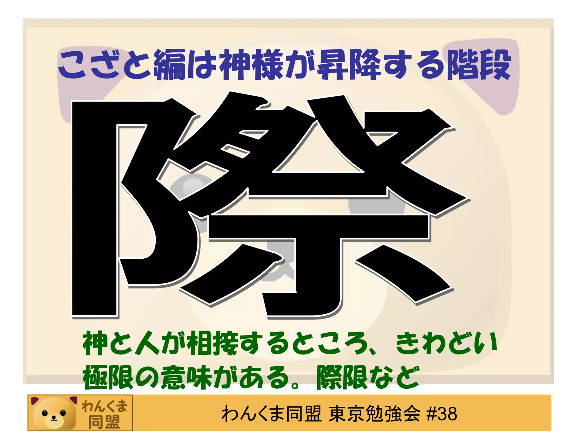 こざと編は神様が昇降する階段

神と人が相接するところ、きわどい
極限の意味がある。際限など
わんくま同盟 東京勉強会 #38

 