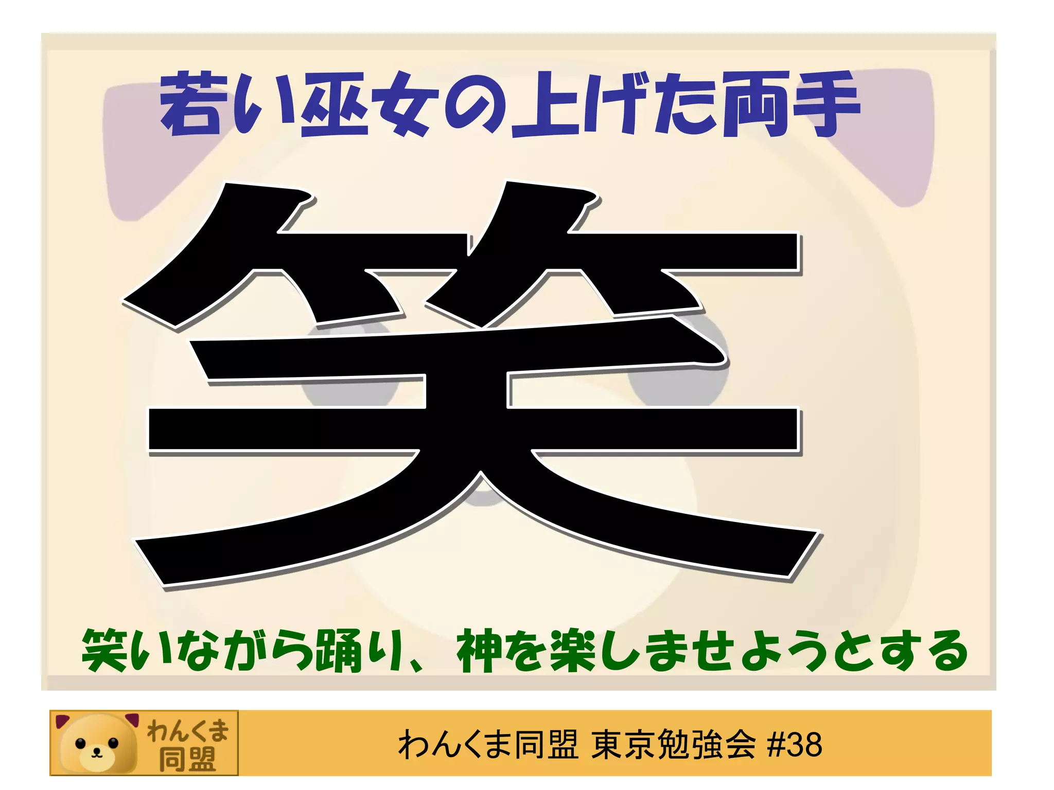若い巫女の上げた両手

笑いながら踊り、神を楽しませようとする
わんくま同盟 東京勉強会 #38

 