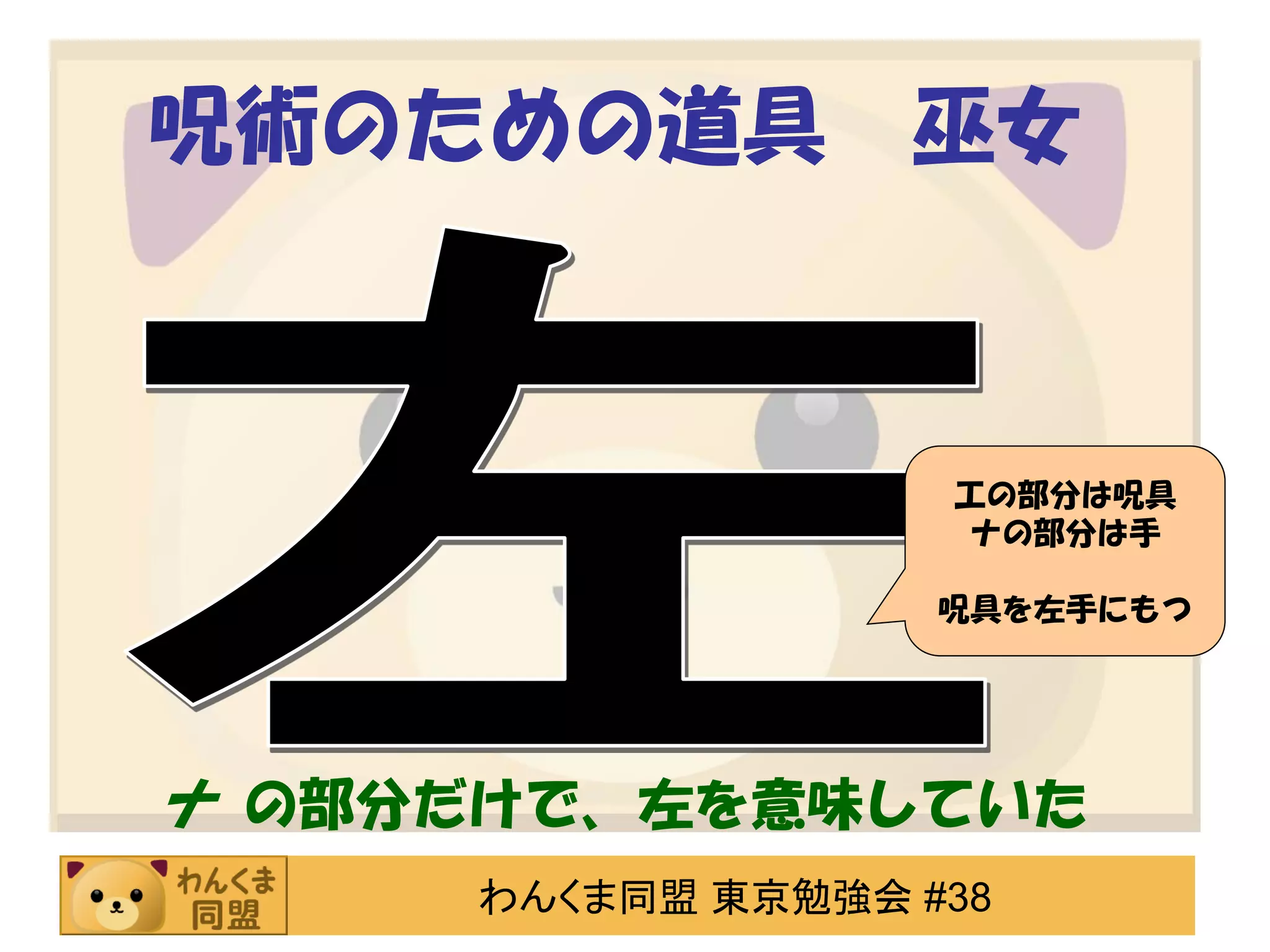呪術のための道具

巫女

工の部分は呪具
ナの部分は手
呪具を左手にもつ

ナ の部分だけで、左を意味していた
わんくま同盟 東京勉強会 #38

 