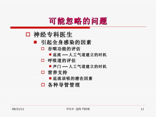 可能忽略的问题 神经专科医生 引起全身感染的因素 吞 咽 功能的评估 返流 --- 人工气道建立的时机 呼吸道 的评估 声门 --- 人工气道建立的时机 营养 支持 返流误吸的 潜在 因素 各种导管管理 08/21/11 覃铁和  QIN TIEHE 