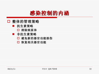 感染控制的内涵 整体的管理策略 抗生素策略 清除病原体 非抗生素策略 避免新的器官功能损伤 恢复相关器官功能 08/21/11 覃铁和  QIN TIEHE 