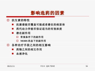 影响选药的因素 抗生素的特性 抗菌谱能否覆盖可能或者潜在的病原体 药代动力学能否保证适当的有效浓度 潜在副作用 常规条件下的副作用 MODS 状态下的副作用 各种治疗手段之间的相互影响 药物之间的相互作用 血液净化 08/21/11 覃铁和  QIN TIEHE 