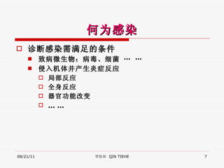 何为感染 诊断感染需满足的条件 致病微生物：病毒、细菌 … … 侵入机体并产生炎症反应 局部反应 全身反应 器官功能改变 … … 08/21/11 覃铁和  QIN TIEHE 