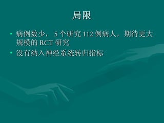 局限 病例数少， 5 个研究 112 例病人，期待更大规模的 RCT 研究 没有纳入神经系统转归指标 