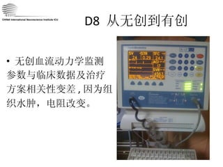 D8  从无创到有创 无创血流动力学监测 参数与临床数据及治疗 方案相关性变差 , 因为组 织水肿，电阻改变。 CHINA International Neuroscience Institute ICU 