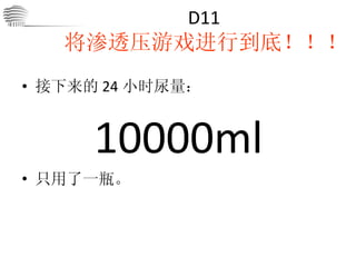 D11   将渗透压游戏进行到底！！！ 接下来的 24 小时尿量： 10000ml 只用了一瓶。 