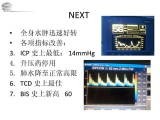 NEXT  全身水肿迅速好转 各项指标改善： ICP 史上最低： 14mmHg 升压药停用 肺水降至正常高限 TCD 史上最佳 BIS 史上新高  60 