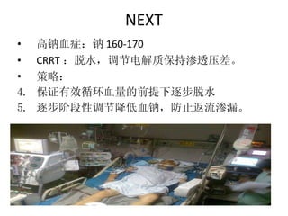 NEXT 高钠血症：钠 160-170 CRRT ：脱水，调节电解质保持渗透压差。 策略： 保证有效循环血量的前提下逐步脱水 逐步阶段性调节降低血钠，防止返流渗漏。 