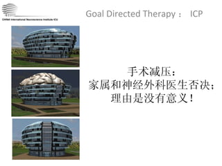 Goal Directed Therapy ： ICP CHINA International Neuroscience Institute ICU 手术减压： 家属和神经外科医生否决； 理由是没有意义！ 