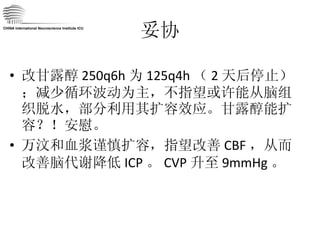 妥协 改甘露醇 250q6h 为 125q4h （ 2 天后停止）；减少循环波动为主，不指望或许能从脑组织脱水，部分利用其扩容效应。甘露醇能扩容？！安慰。 万汶和血浆谨慎扩容，指望改善 CBF ，从而改善脑代谢降低 ICP 。 CVP 升至 9mmHg 。 CHINA International Neuroscience Institute ICU 