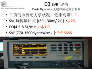 D3  SVR  评估 CardioDynamics 无创血流动力学监测 目前的血流动力学状况：低排高阻 ！？ SV( 每搏输出量 )(60-130ml/ 次 )  : ↓23 CO(4.5-8.5L/min ) : ↓1.9 SVR(770-1500dyne/s/cm -5   ): ↑↑5665 CHINA International Neuroscience Institute ICU 