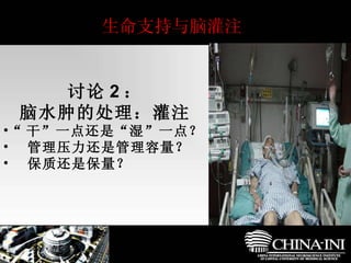 生命支持与脑灌注 讨论 2 ： 脑水肿的处理：灌注 “ 干”一点还是“湿”一点？ 管理压力还是管理容量？ 保质还是保量？ 